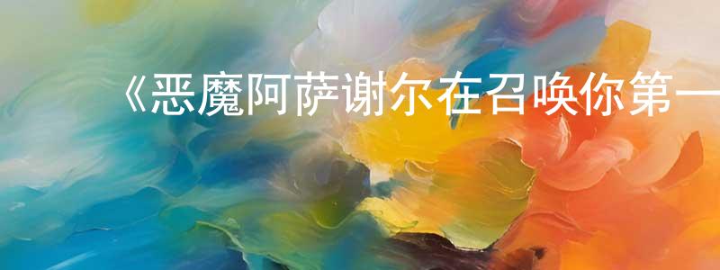 蔡应木的动漫综艺大全,《恶魔阿萨谢尔在召唤你第一季》详情介绍_恶魔阿萨谢尔在召唤你第一季完结在线观看_恶魔阿萨谢尔在召唤你第一季迅雷下载_动漫剧场